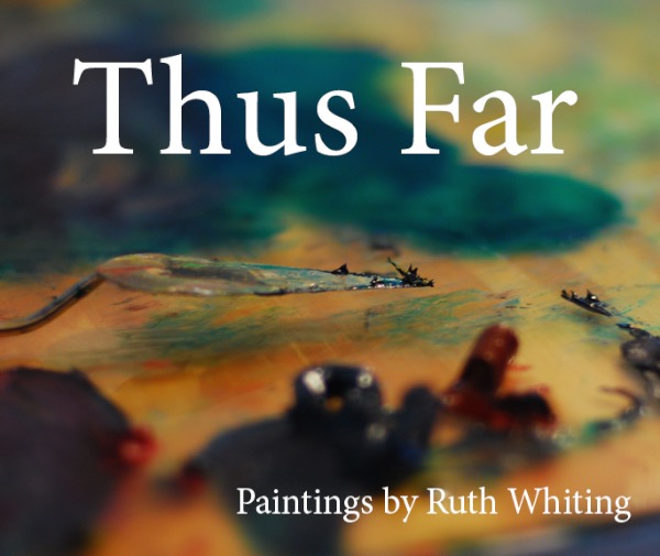 Thus far — Paintings by Ruth Whiting